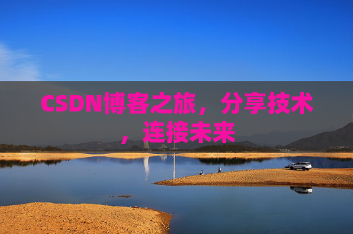 CSDN博客之旅，分享技术，连接未来